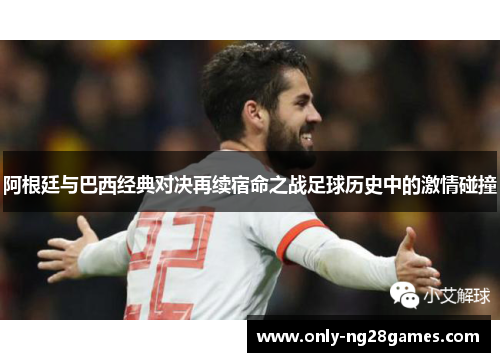 阿根廷与巴西经典对决再续宿命之战足球历史中的激情碰撞