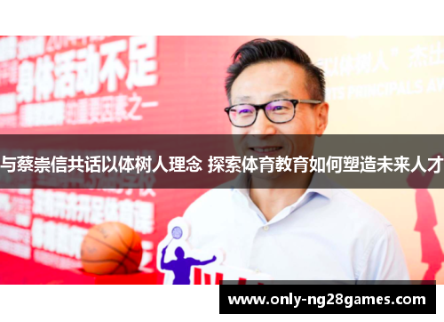 与蔡崇信共话以体树人理念 探索体育教育如何塑造未来人才