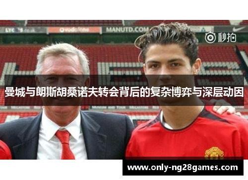 曼城与朗斯胡桑诺夫转会背后的复杂博弈与深层动因