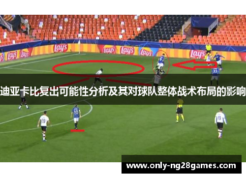 迪亚卡比复出可能性分析及其对球队整体战术布局的影响