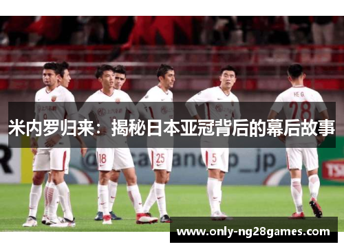 米内罗归来：揭秘日本亚冠背后的幕后故事