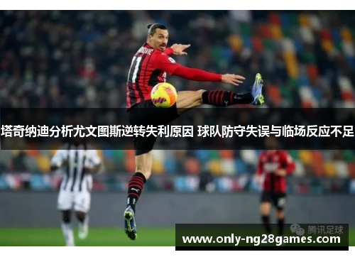 塔奇纳迪分析尤文图斯逆转失利原因 球队防守失误与临场反应不足