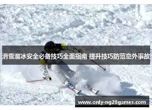 滑雪溜冰安全必备技巧全面指南 提升技巧防范意外事故