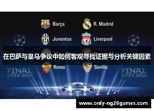 在巴萨与皇马争议中如何客观寻找证据与分析关键因素