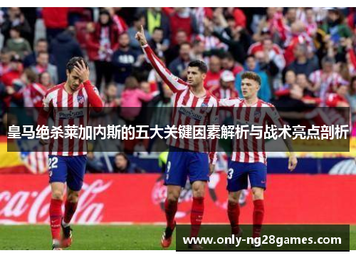 皇马绝杀莱加内斯的五大关键因素解析与战术亮点剖析