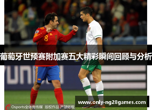 葡萄牙世预赛附加赛五大精彩瞬间回顾与分析