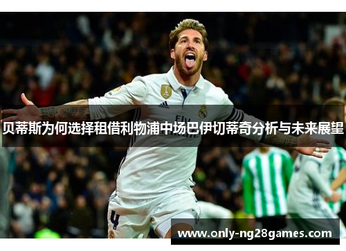 贝蒂斯为何选择租借利物浦中场巴伊切蒂奇分析与未来展望