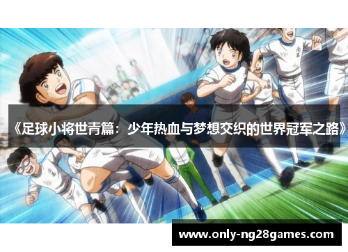《足球小将世青篇：少年热血与梦想交织的世界冠军之路》
