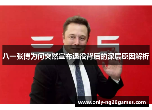 八一张博为何突然宣布退役背后的深层原因解析