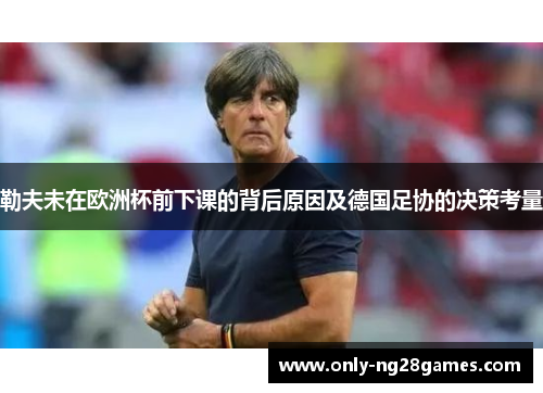 勒夫未在欧洲杯前下课的背后原因及德国足协的决策考量