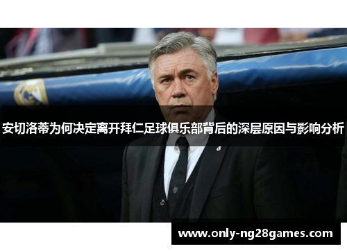 安切洛蒂为何决定离开拜仁足球俱乐部背后的深层原因与影响分析