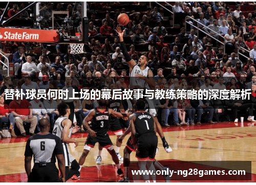 替补球员何时上场的幕后故事与教练策略的深度解析