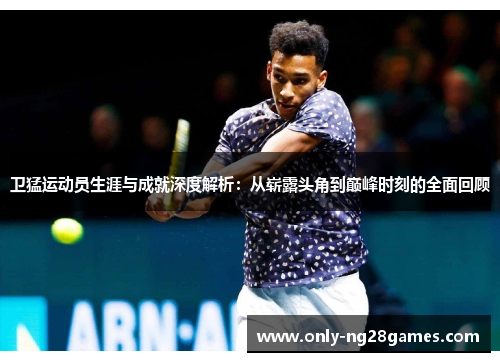 卫猛运动员生涯与成就深度解析：从崭露头角到巅峰时刻的全面回顾
