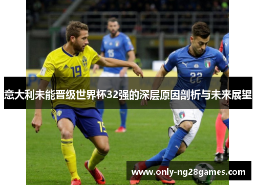 意大利未能晋级世界杯32强的深层原因剖析与未来展望