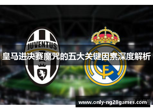 皇马进决赛魔咒的五大关键因素深度解析
