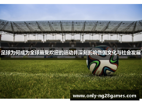 足球为何成为全球最受欢迎的运动并深刻影响各国文化与社会发展