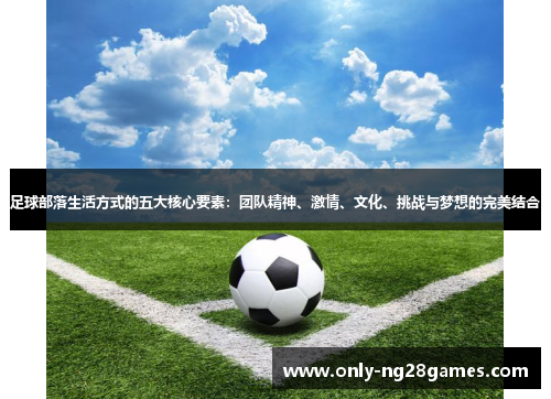 足球部落生活方式的五大核心要素：团队精神、激情、文化、挑战与梦想的完美结合