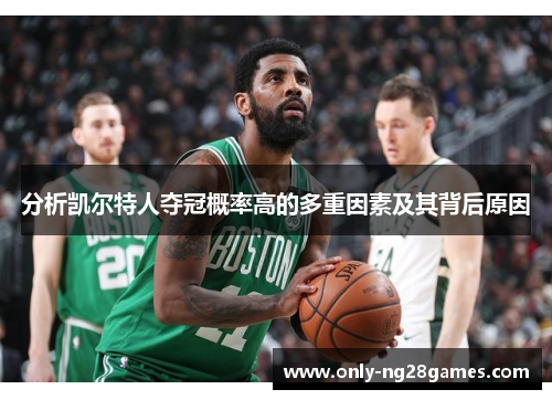 分析凯尔特人夺冠概率高的多重因素及其背后原因