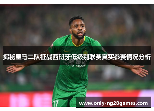 揭秘皇马二队征战西班牙低级别联赛真实参赛情况分析