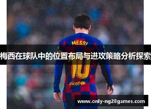 梅西在球队中的位置布局与进攻策略分析探索