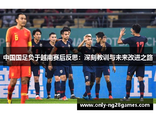 中国国足负于越南赛后反思：深刻教训与未来改进之路
