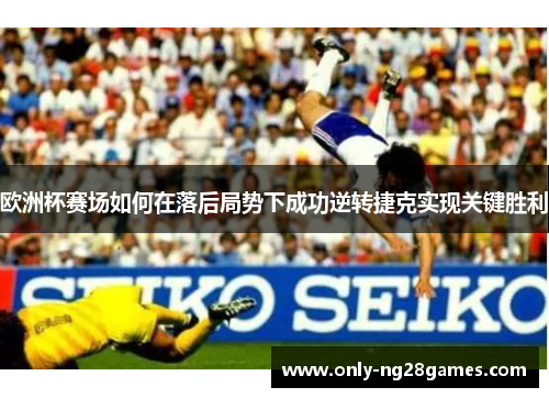 欧洲杯赛场如何在落后局势下成功逆转捷克实现关键胜利