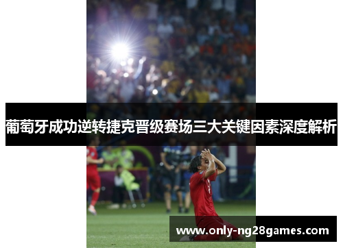 葡萄牙成功逆转捷克晋级赛场三大关键因素深度解析