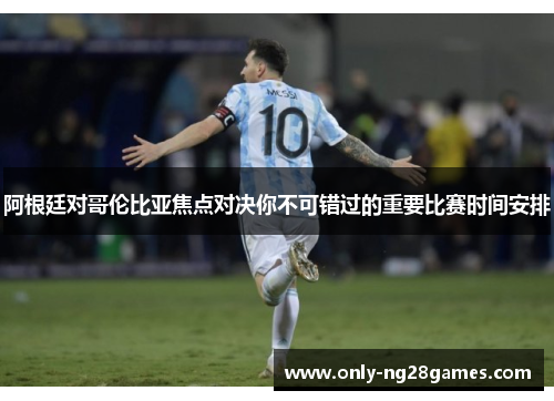 阿根廷对哥伦比亚焦点对决你不可错过的重要比赛时间安排