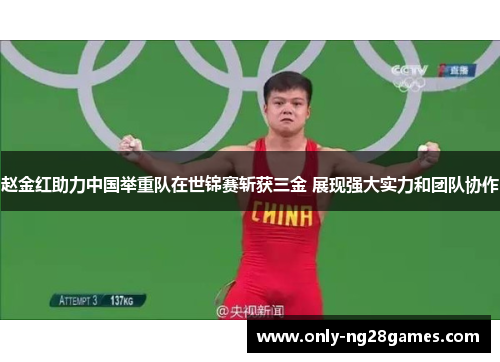 赵金红助力中国举重队在世锦赛斩获三金 展现强大实力和团队协作