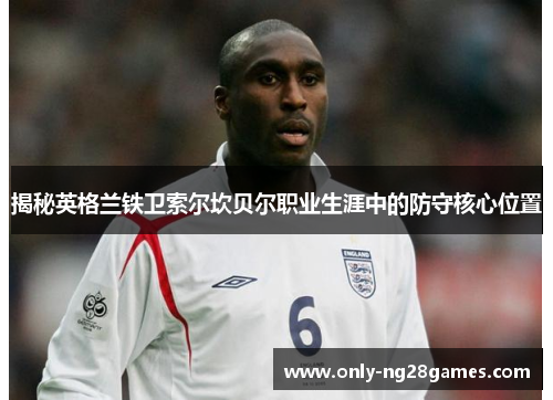 揭秘英格兰铁卫索尔坎贝尔职业生涯中的防守核心位置