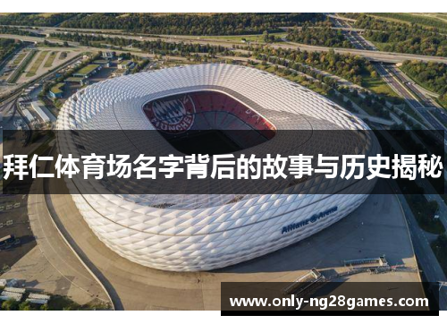 拜仁体育场名字背后的故事与历史揭秘