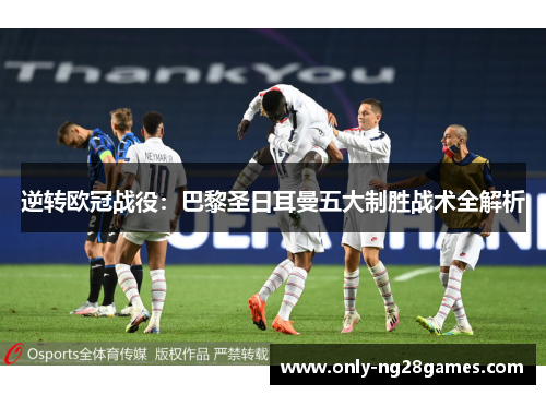 逆转欧冠战役：巴黎圣日耳曼五大制胜战术全解析