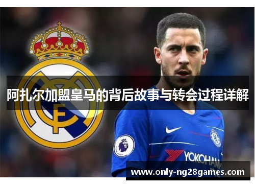 阿扎尔加盟皇马的背后故事与转会过程详解