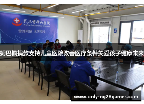 姆巴佩捐款支持儿童医院改善医疗条件关爱孩子健康未来