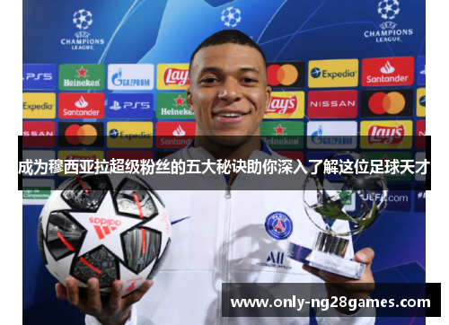 成为穆西亚拉超级粉丝的五大秘诀助你深入了解这位足球天才