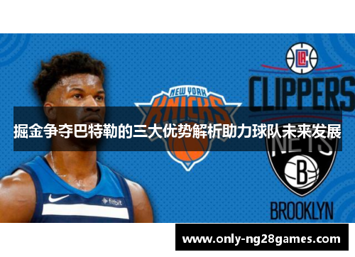 掘金争夺巴特勒的三大优势解析助力球队未来发展