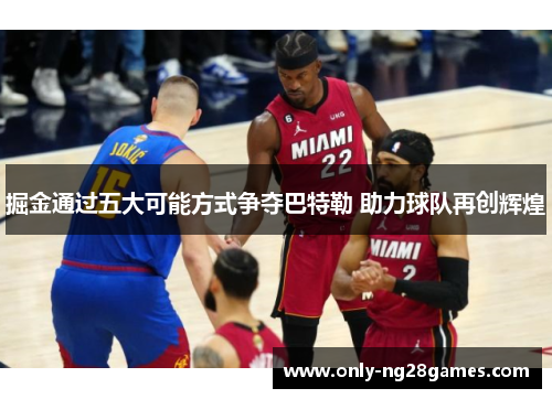 掘金通过五大可能方式争夺巴特勒 助力球队再创辉煌