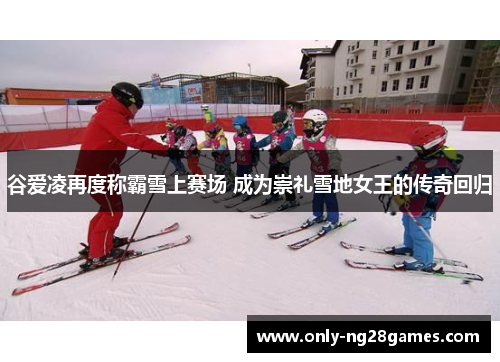 谷爱凌再度称霸雪上赛场 成为崇礼雪地女王的传奇回归